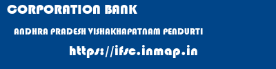CORPORATION BANK  ANDHRA PRADESH VISHAKHAPATNAM PENDURTI   ifsc code